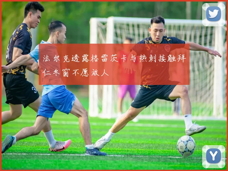 法尔克透露格雷茨卡与热刺接触拜仁冬窗不愿放人