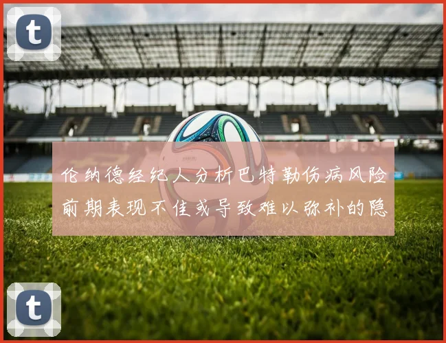 伦纳德经纪人分析巴特勒伤病风险前期表现不佳或导致难以弥补的隐患