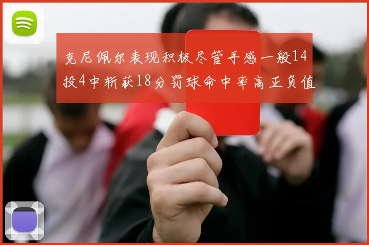 克尼佩尔表现积极尽管手感一般14投4中斩获18分罚球命中率高正负值显著提升