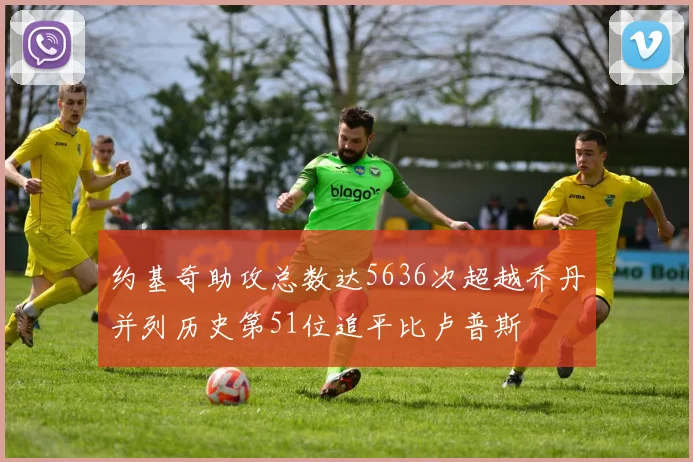 约基奇助攻总数达5636次超越乔丹并列历史第51位追平比卢普斯