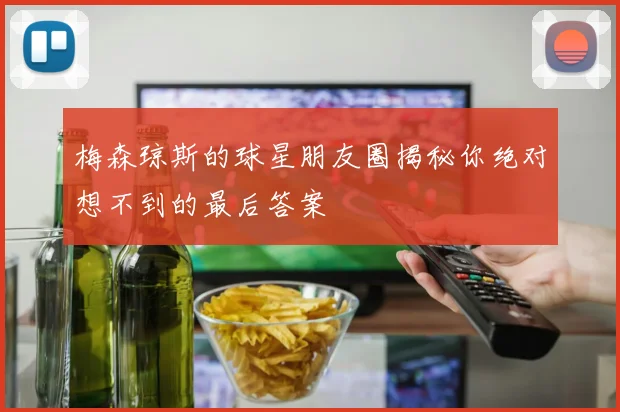 梅森琼斯的球星朋友圈揭秘你绝对想不到的最后答案