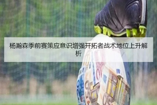 杨瀚森季前赛策应意识增强开拓者战术地位上升解析